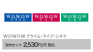ＷＯＷＯＷプライム・ライブ・シネマ　3chセット 2,530円/月（税込）