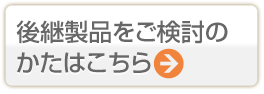 後継製品をご検討のかたはこちら