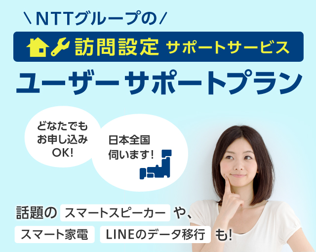 NTTグループの訪問設定サポートサービス「ユーザーサポートプラン」　話題のスマートスピーカーや、スマート家電、LINEのデータ移行も！　どなたでもお申し込みOK！　日本全国伺います！