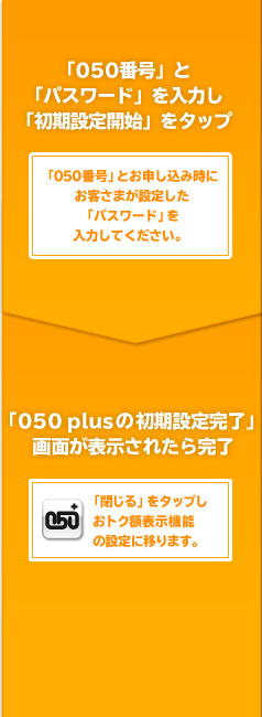 「050番号」と「パスワード」を入力し「初期設定開始」をタップ 「050 plusの初期設定完了」画面が表示されたら完了