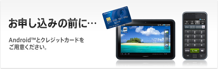 お申し込みの前に・・・ Android™とクレジットカードをご用意ください。